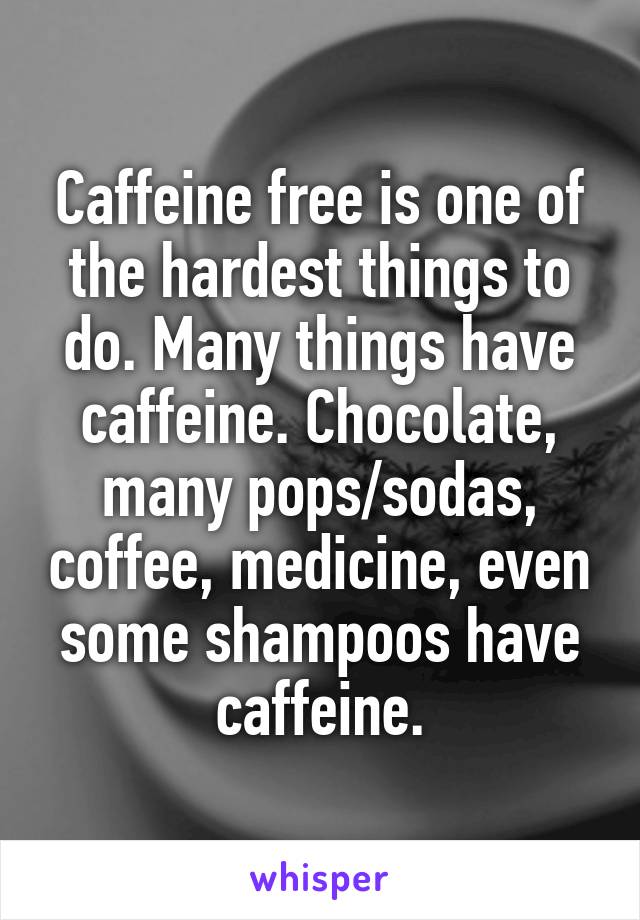 Caffeine free is one of the hardest things to do. Many things have caffeine. Chocolate, many pops/sodas, coffee, medicine, even some shampoos have caffeine.