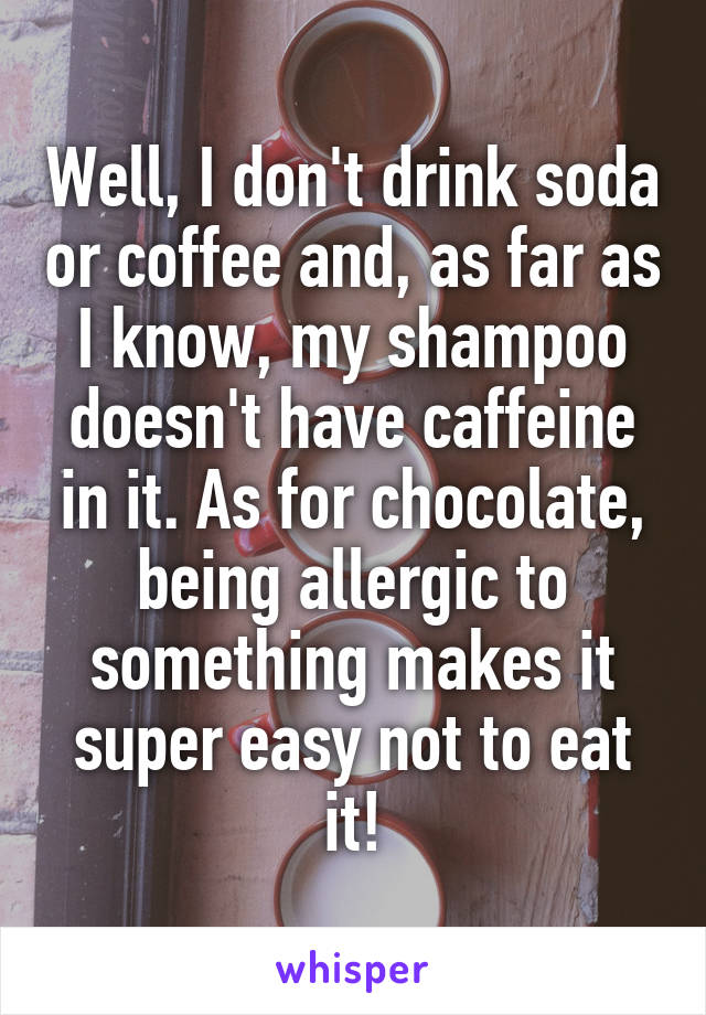 Well, I don't drink soda or coffee and, as far as I know, my shampoo doesn't have caffeine in it. As for chocolate, being allergic to something makes it super easy not to eat it!