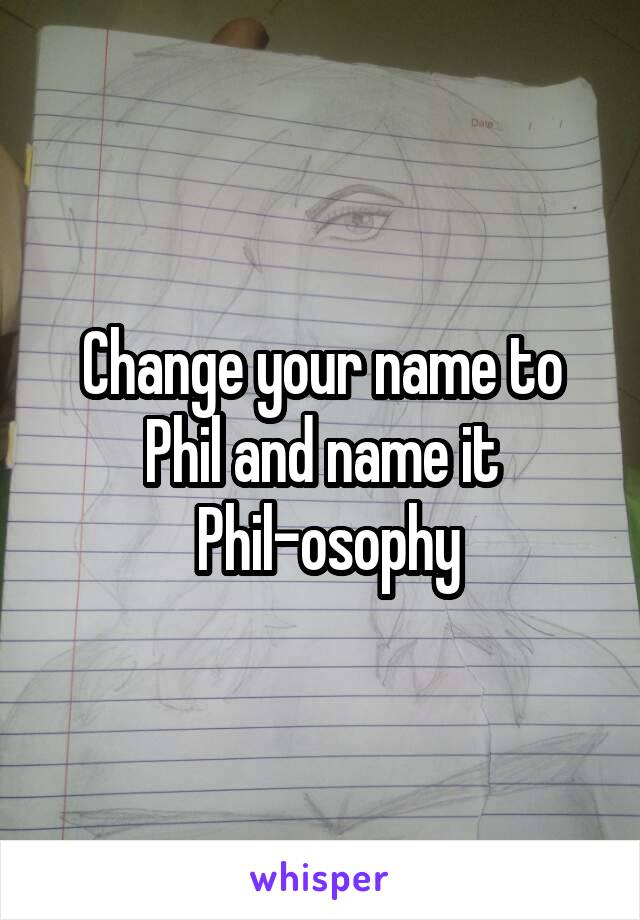 Change your name to Phil and name it
 Phil-osophy