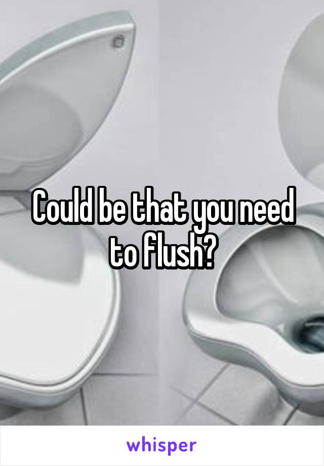 Could be that you need to flush?