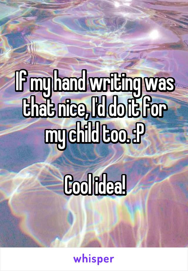 If my hand writing was that nice, I'd do it for my child too. :P

Cool idea!
