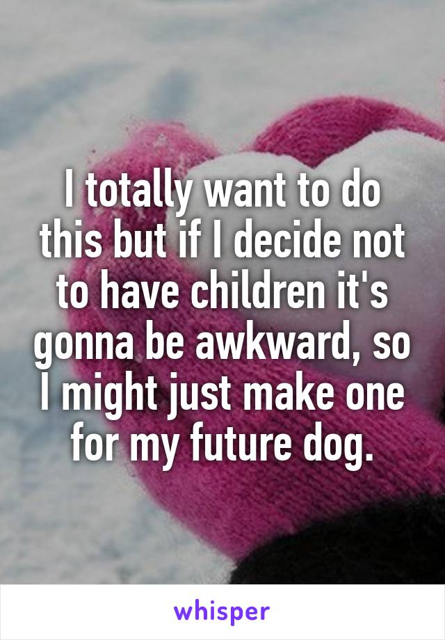 I totally want to do this but if I decide not to have children it's gonna be awkward, so I might just make one for my future dog.