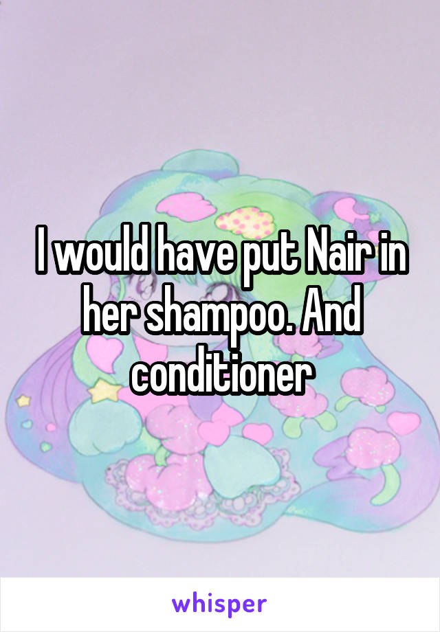 I would have put Nair in her shampoo. And conditioner