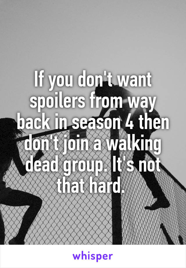 If you don't want spoilers from way back in season 4 then don't join a walking dead group. It's not that hard. 