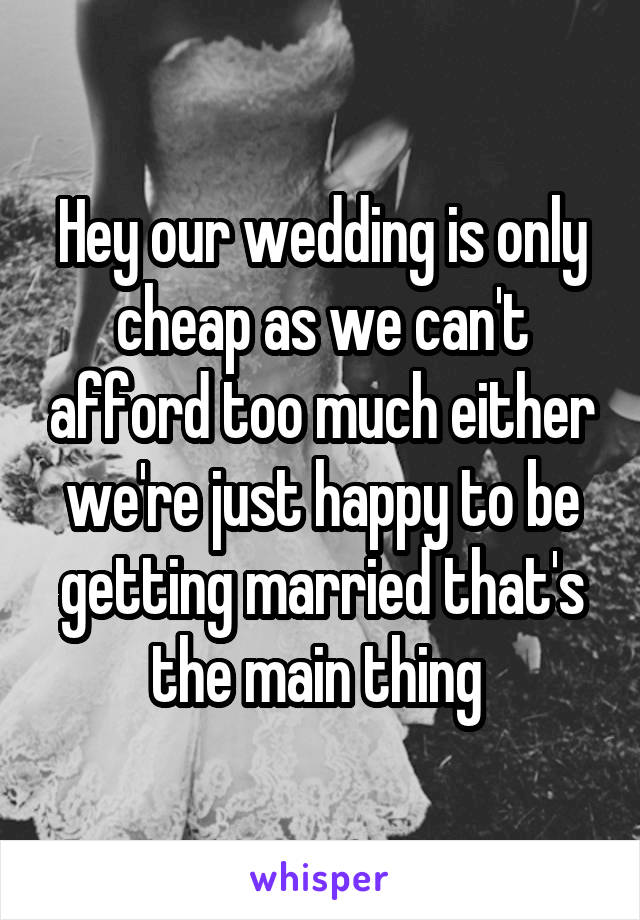 Hey our wedding is only cheap as we can't afford too much either we're just happy to be getting married that's the main thing 