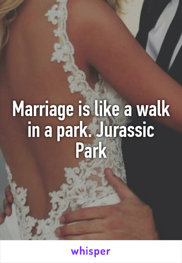 Marriage is like a walk in a park. Jurassic Park