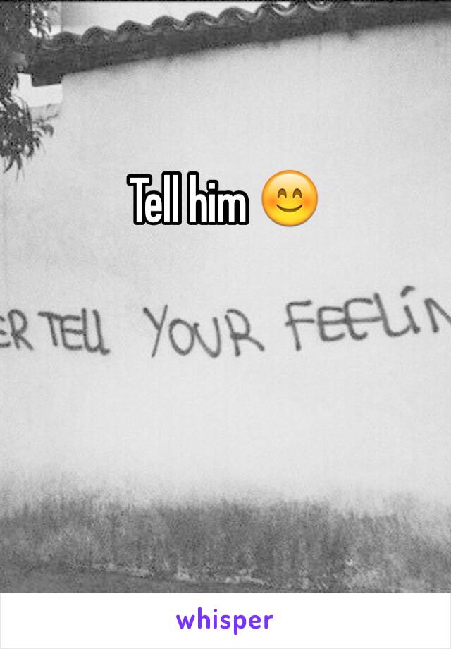 Tell him 😊