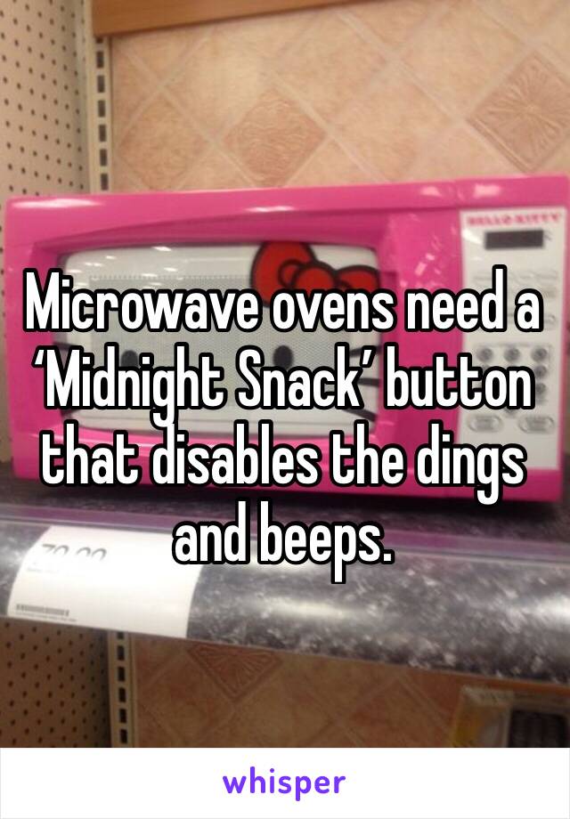 Microwave ovens need a ‘Midnight Snack’ button that disables the dings and beeps.