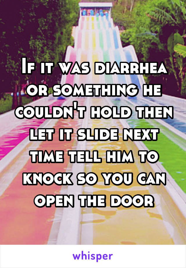 If it was diarrhea or something he couldn't hold then let it slide next time tell him to knock so you can open the door