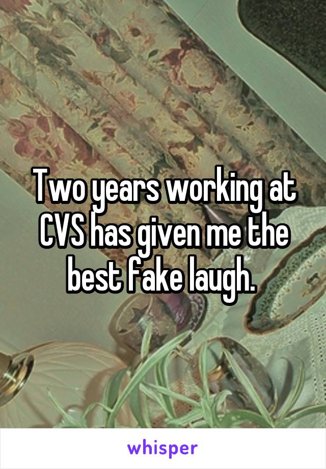 Two years working at CVS has given me the best fake laugh. 