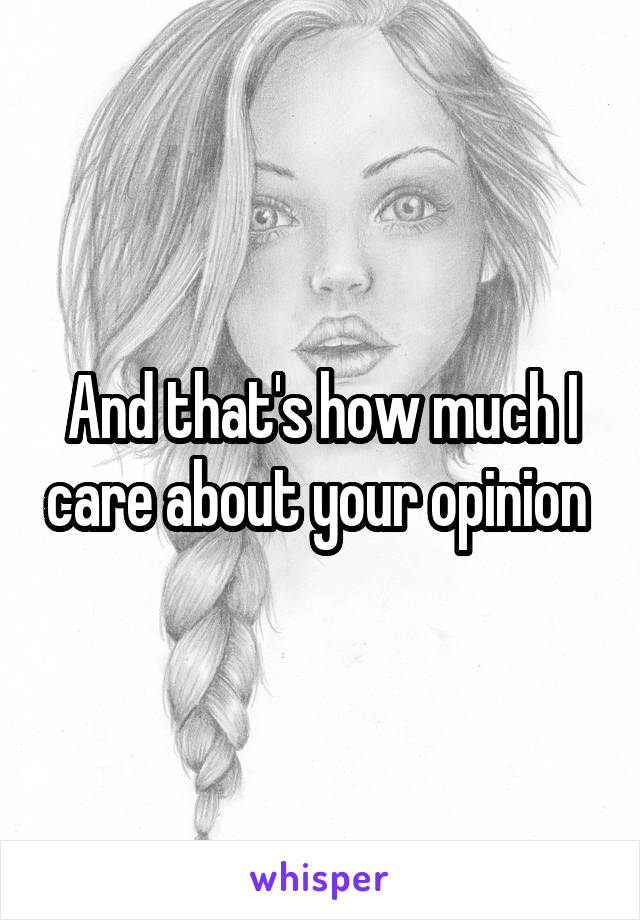 And that's how much I care about your opinion 