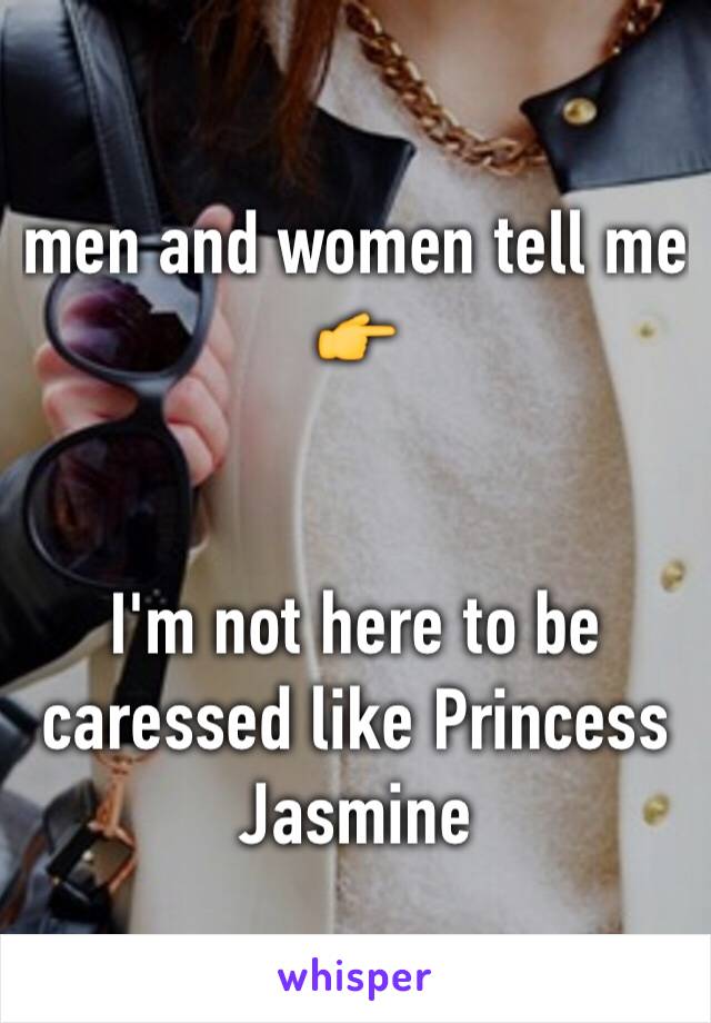 men and women tell me 👉


I'm not here to be caressed like Princess Jasmine