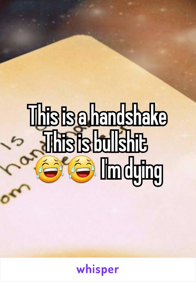 This is a handshake
This is bullshit 
😂😂 I'm dying