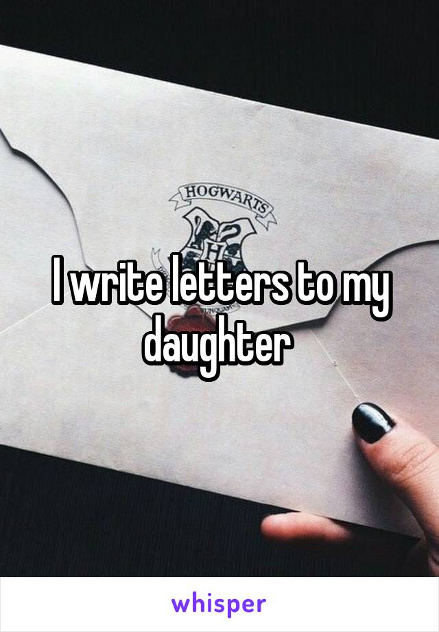 I write letters to my daughter 