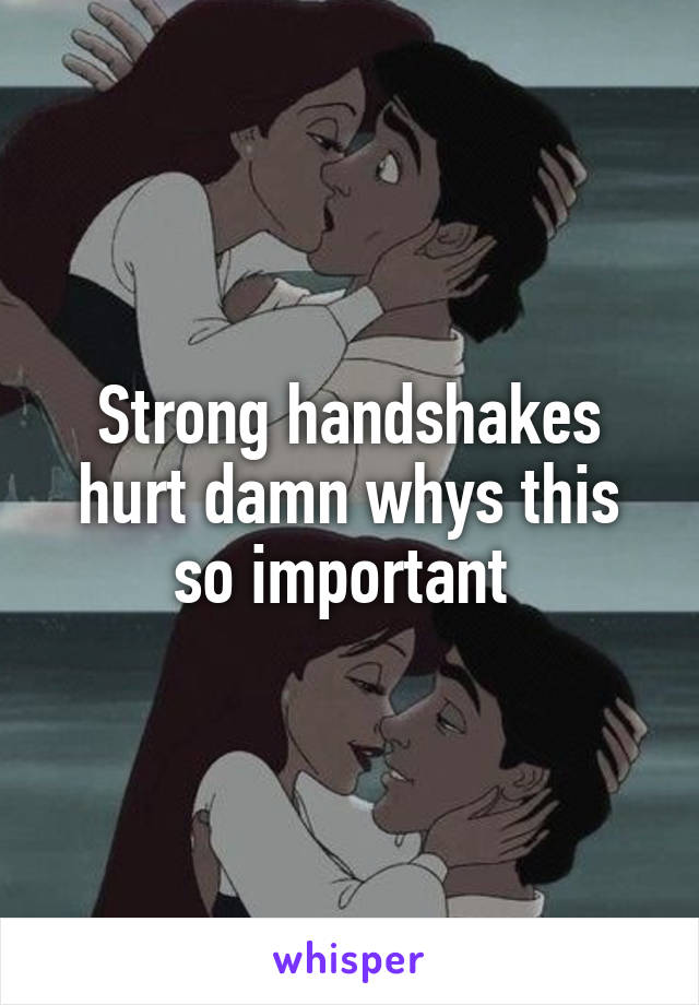 Strong handshakes hurt damn whys this so important 