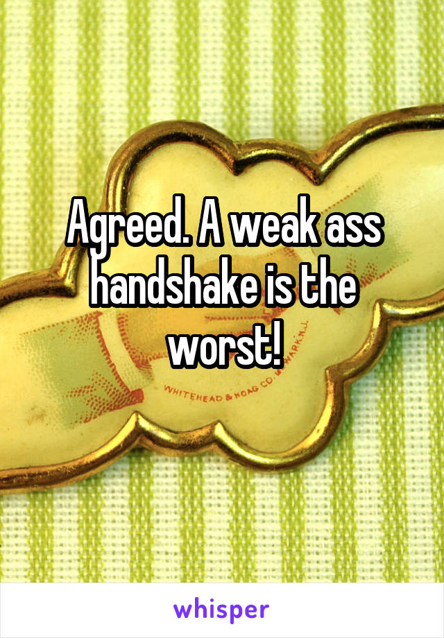 Agreed. A weak ass handshake is the worst!
