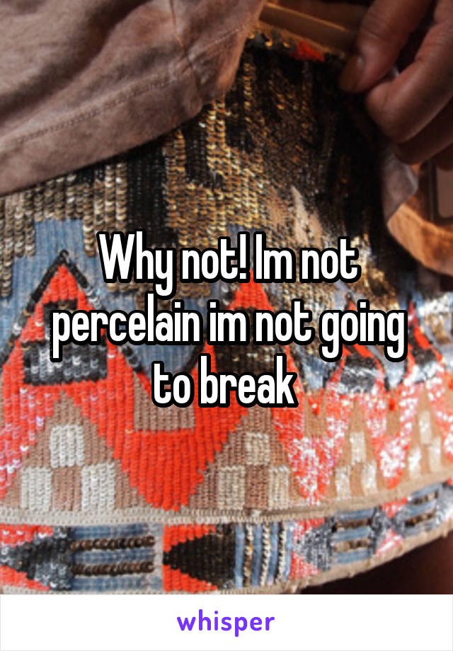 Why not! Im not percelain im not going to break 