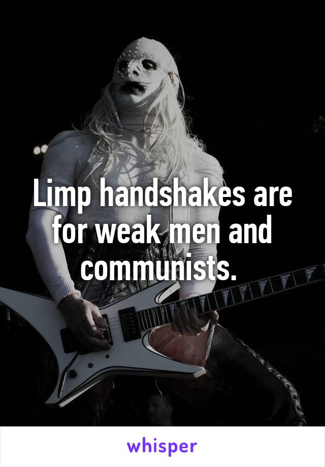 Limp handshakes are for weak men and communists. 