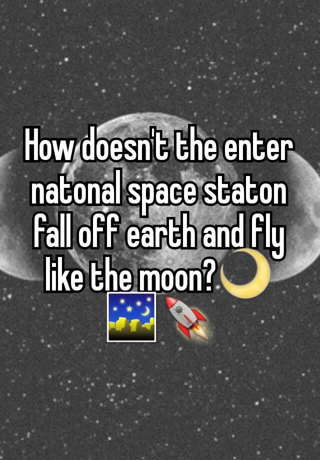 how-doesn-t-the-enter-natonal-space-staton-fall-off-earth-and-fly-like