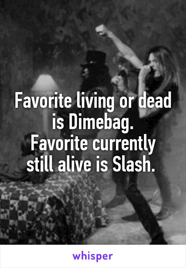 Favorite living or dead is Dimebag.
Favorite currently still alive is Slash. 