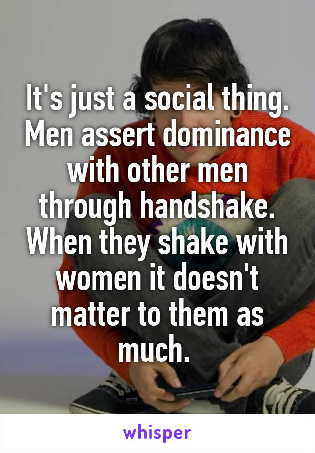 It's just a social thing. Men assert dominance with other men through handshake. When they shake with women it doesn't matter to them as much. 