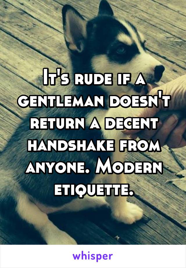 It's rude if a gentleman doesn't return a decent handshake from anyone. Modern etiquette.