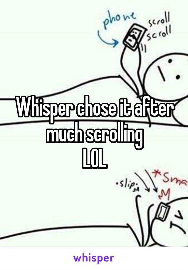 Whisper chose it after much scrolling
LOL