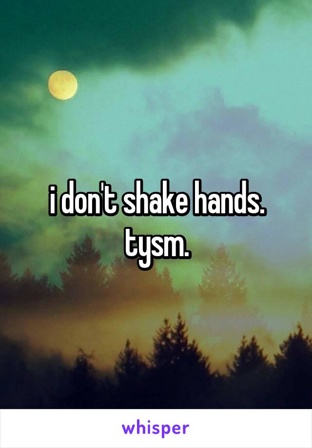 i don't shake hands. tysm.