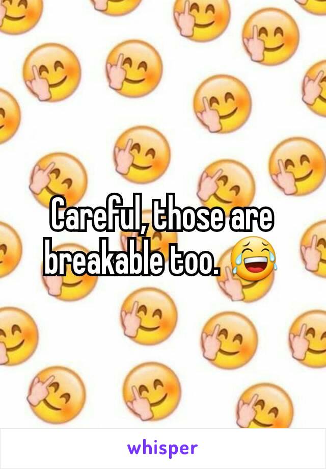 Careful, those are breakable too. 😂