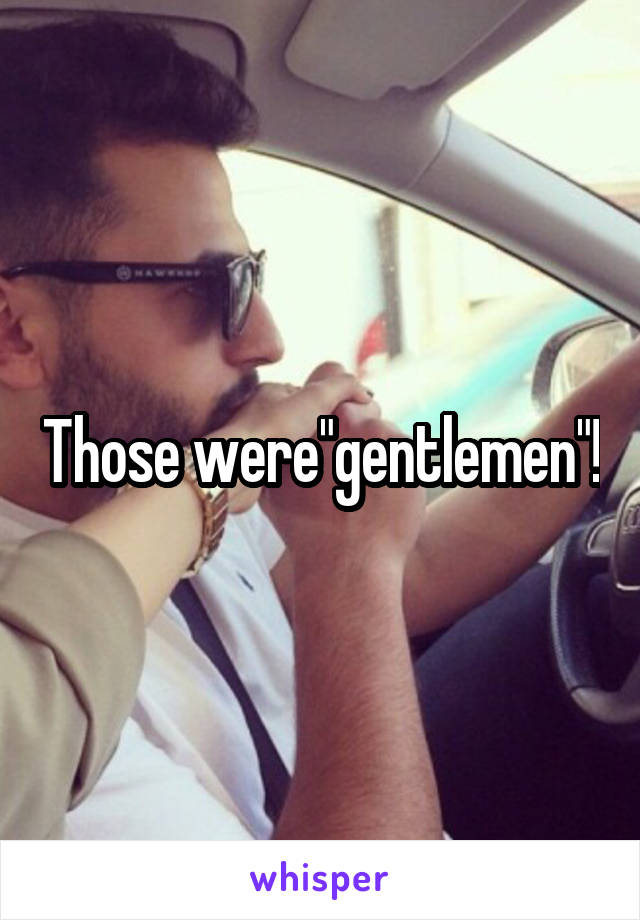 Those were"gentlemen"!