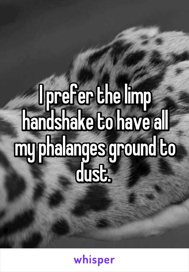 I prefer the limp handshake to have all my phalanges ground to dust. 