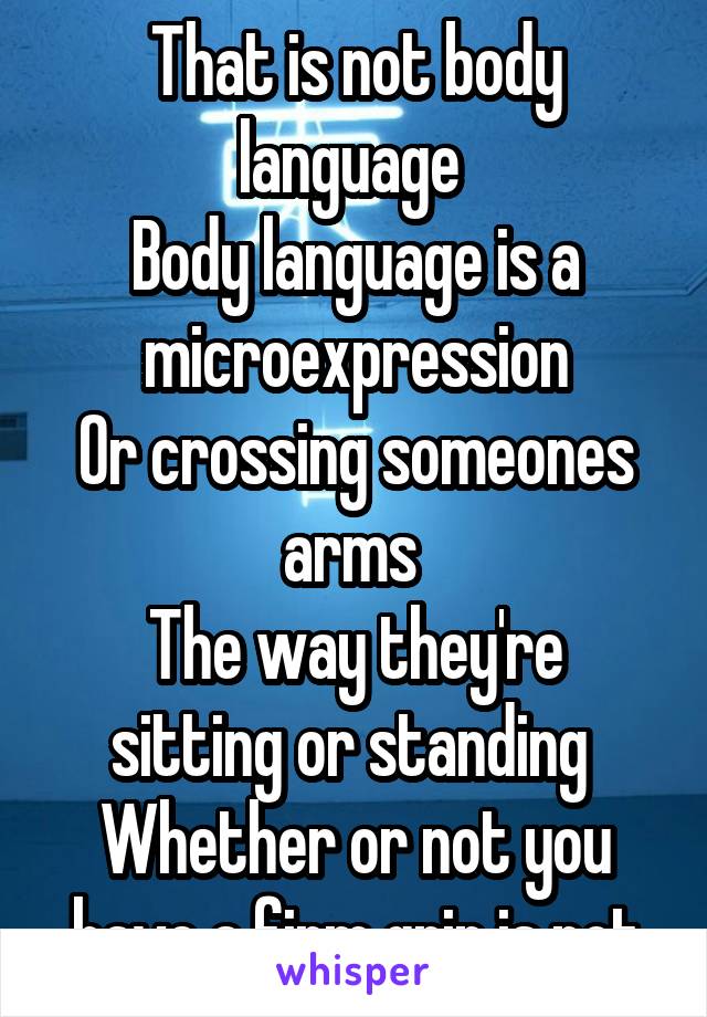 That is not body language 
Body language is a microexpression
Or crossing someones arms 
The way they're sitting or standing 
Whether or not you have a firm grip is not