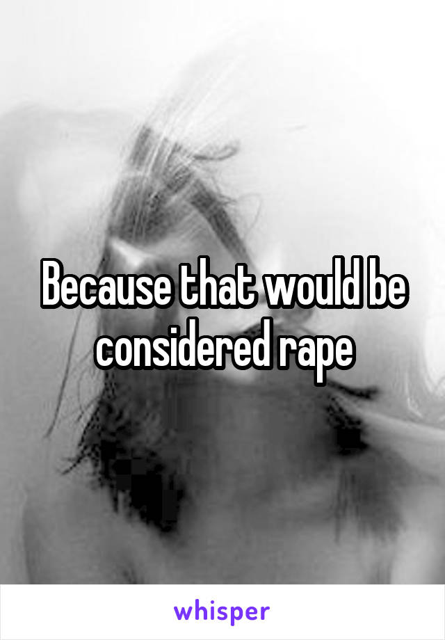 Because that would be considered rape