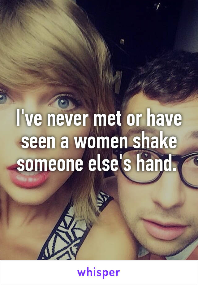 I've never met or have seen a women shake someone else's hand. 