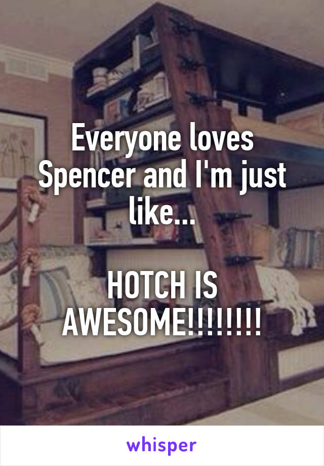 Everyone loves Spencer and I'm just like...

HOTCH IS AWESOME!!!!!!!!