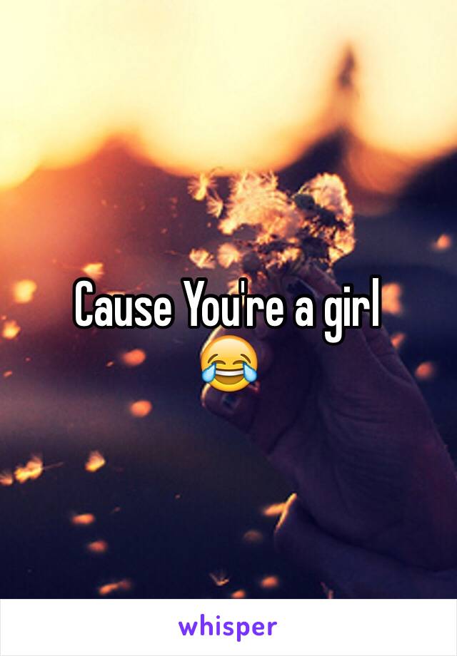 Cause You're a girl
😂