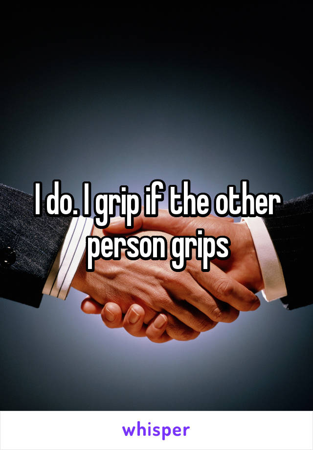 I do. I grip if the other person grips