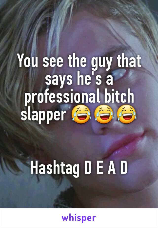 You see the guy that says he's a professional bitch slapper 😂😂😂


Hashtag D E A D