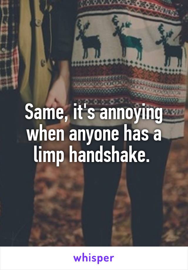 Same, it's annoying when anyone has a limp handshake. 