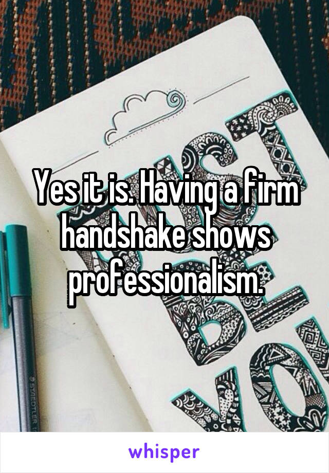 Yes it is. Having a firm handshake shows professionalism.