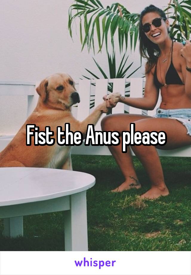 Fist the Anus please