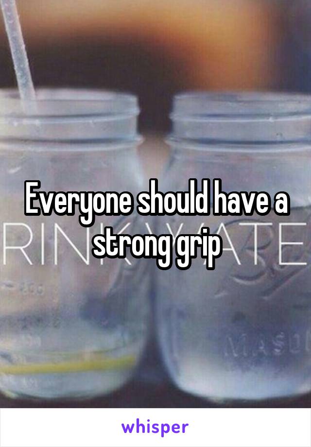 Everyone should have a strong grip