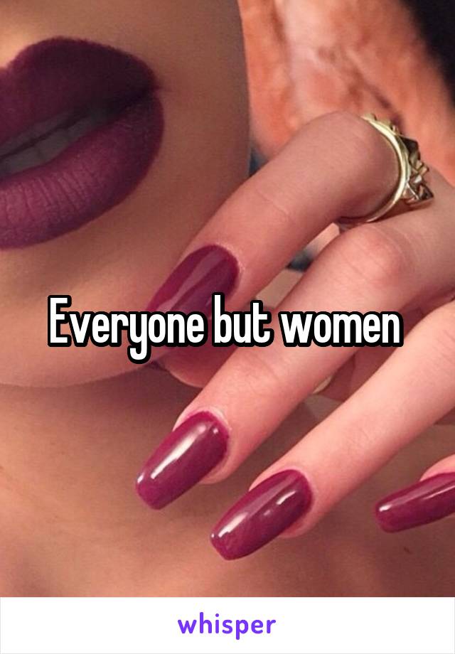 Everyone but women 