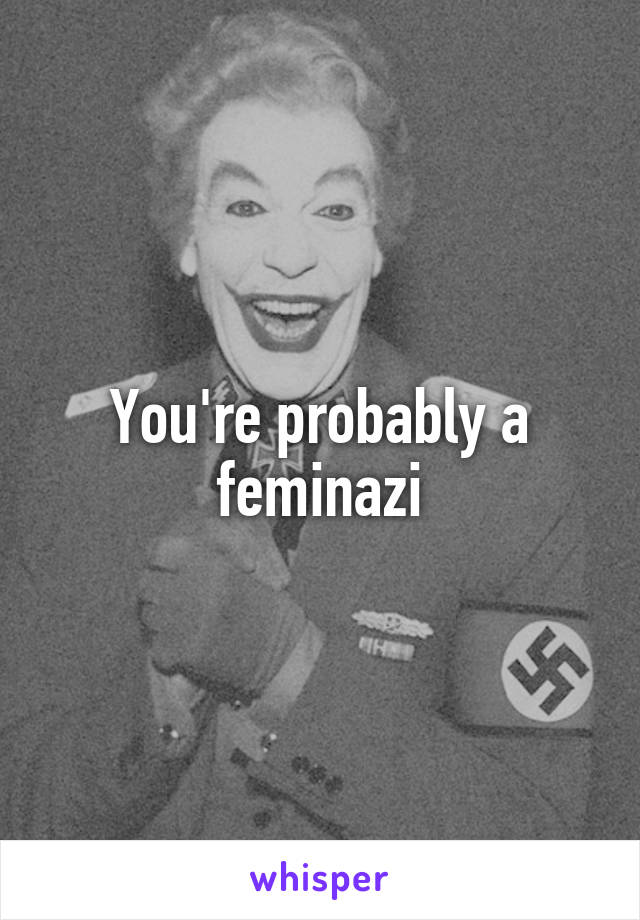 You're probably a feminazi