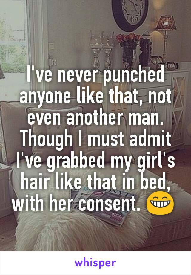 I've never punched anyone like that, not even another man. Though I must admit I've grabbed my girl's hair like that in bed, with her consent. 😁 