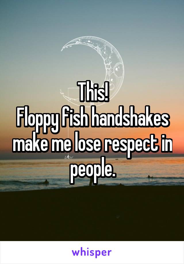 This!
Floppy fish handshakes make me lose respect in people.