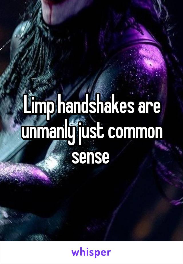 Limp handshakes are unmanly just common sense 