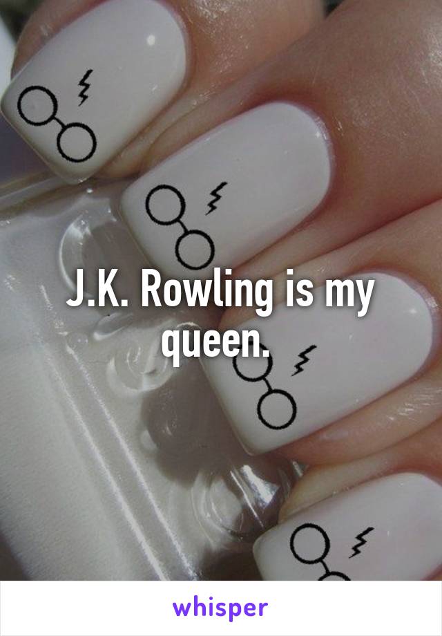 J.K. Rowling is my queen. 