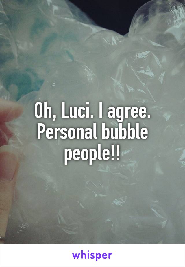 Oh, Luci. I agree. Personal bubble people!!