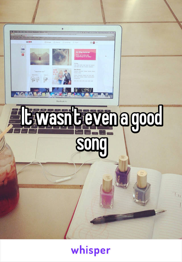 It wasn't even a good song